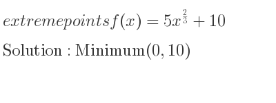 The extreme points of f(x)=5x^{2/3}+10 are Minimum(0,10)